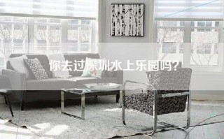 你去过深圳水上乐园吗？