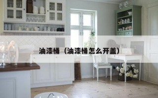 油漆桶（油漆桶怎么开盖）