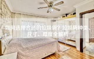 如何选择合适的垃圾袋？垃圾袋种类、尺寸、厚度全解析