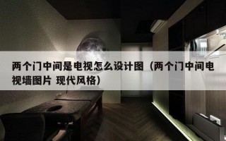 两个门中间是电视怎么设计图（两个门中间电视墙图片 现代风格）