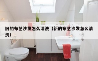 旧的布艺沙发怎么清洗（新的布艺沙发怎么清洗）