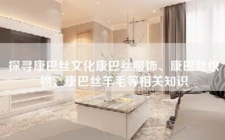 探寻康巴丝文化康巴丝服饰、康巴丝织物、康巴丝羊毛等相关知识