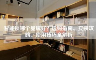 智能锁哪个品牌好？选购指南、安装攻略、使用技巧全解析