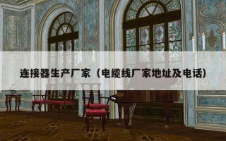 连接器生产厂家（电缆线厂家地址及电话）