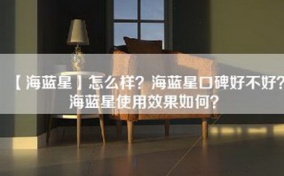 【海蓝星】怎么样？海蓝星口碑好不好？海蓝星使用效果如何？