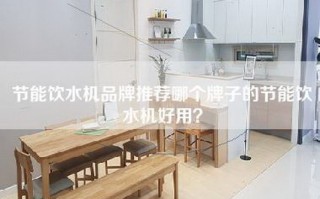 节能饮水机品牌推荐哪个牌子的节能饮水机好用？