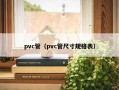 pvc管（pvc管尺寸规格表）