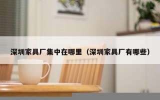 深圳家具厂集中在哪里（深圳家具厂有哪些）