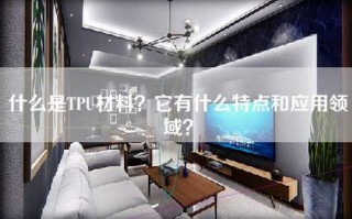 什么是TPU材料？它有什么特点和应用领域？