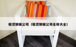 租赁钢板公司（租赁钢板公司名称大全）