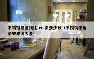 不锈钢阳角线比pvc贵多少钱（不锈钢阳角条效果图大全）