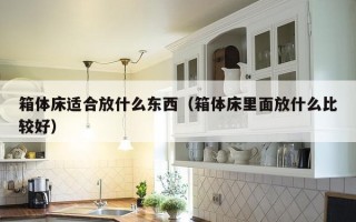 箱体床适合放什么东西（箱体床里面放什么比较好）