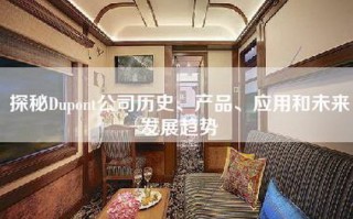 探秘Dupont公司历史、产品、应用和未来发展趋势