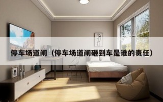 停车场道闸（停车场道闸砸到车是谁的责任）