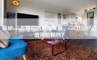 探秘toto品牌的历史与发展，toto卫浴产品值得信赖吗？