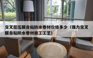 交叉层压膜自粘防水卷材价格多少（强力交叉膜自粘防水卷材施工工艺）