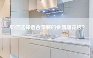 如何选择适合家装的金属雕花板？