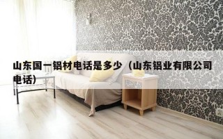 山东国一铝材电话是多少（山东铝业有限公司电话）