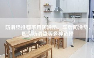 防滑垫推荐家用防滑垫、车载防滑垫、厨房防滑垫等多种选择