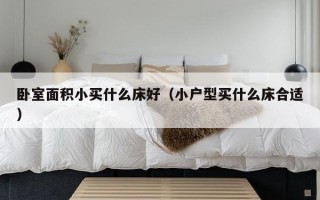 卧室面积小买什么床好（小户型买什么床合适）