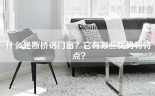 什么是断桥铝门窗？它有哪些优势和特点？