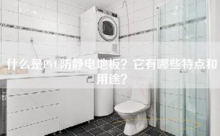 什么是PVC防静电地板？它有哪些特点和用途？