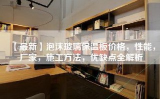 【最新】泡沫玻璃保温板价格，性能，厂家，施工方法，优缺点全解析