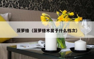 菠萝格（菠萝格木属于什么档次）