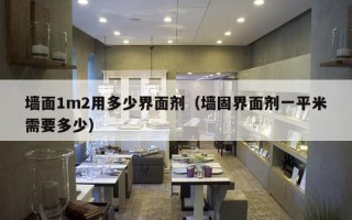 墙面1m2用多少界面剂（墙固界面剂一平米需要多少）