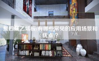 聚四氟乙烯板(有哪些常见的应用场景和优点)？