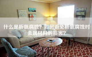 什么是析氢腐蚀？如何避免析氢腐蚀对金属材料的损害？