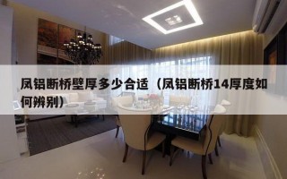 凤铝断桥壁厚多少合适（凤铝断桥14厚度如何辨别）
