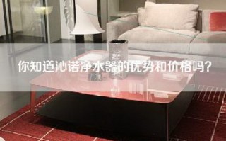 你知道沁诺净水器的优势和价格吗？