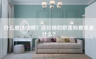 什么是造价师？造价师的职责和要求是什么？