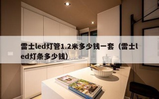 雷士led灯管1.2米多少钱一套（雷士led灯条多少钱）