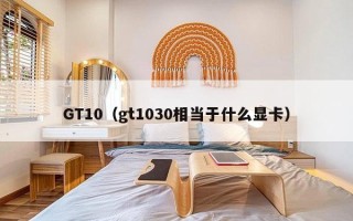 GT10（gt1030相当于什么显卡）