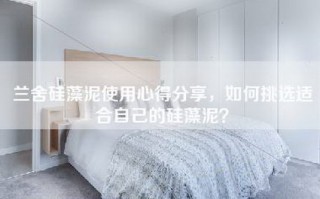 兰舍硅藻泥使用心得分享，如何挑选适合自己的硅藻泥？