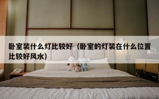 卧室装什么灯比较好（卧室的灯装在什么位置比较好风水）