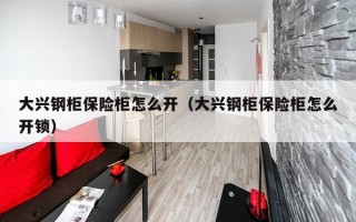 大兴钢柜保险柜怎么开（大兴钢柜保险柜怎么开锁）