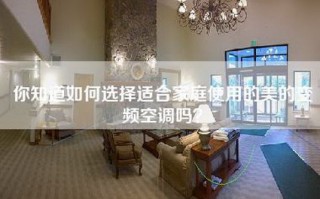 你知道如何选择适合家庭使用的美的变频空调吗？
