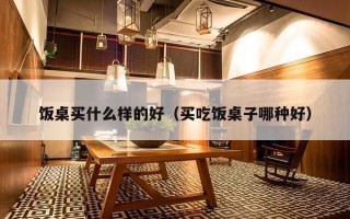 饭桌买什么样的好（买吃饭桌子哪种好）