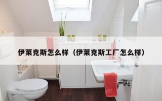 伊莱克斯怎么样（伊莱克斯工厂怎么样）