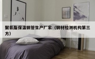 聚氨酯保温钢管生产厂家（钢材检测机构第三方）