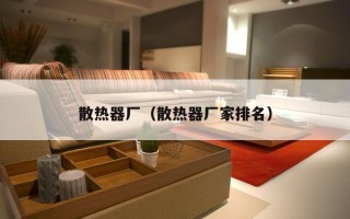 散热器厂（散热器厂家排名）