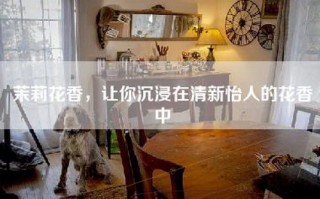 茉莉花香，让你沉浸在清新怡人的花香中