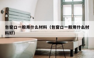 包窗口一般用什么材料（包窗口一般用什么材料好）