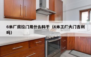 6米厂房拉门用什么料干（6米工厂大门吉利吗）
