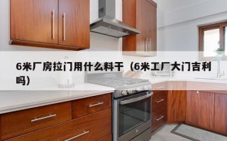 6米厂房拉门用什么料干（6米工厂大门吉利吗）