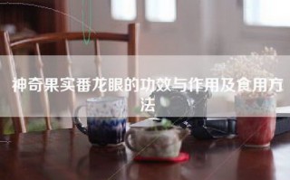 神奇果实番龙眼的功效与作用及食用     