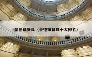 景德镇餐具（景德镇餐具十大排名）